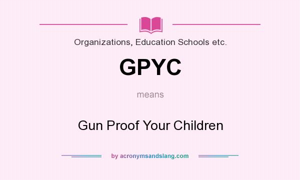 What does GPYC mean? It stands for Gun Proof Your Children