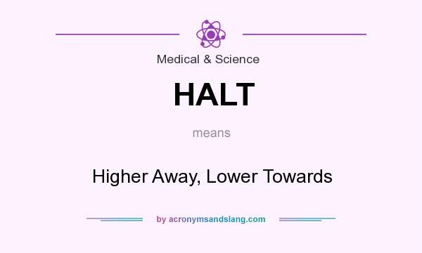 What does HALT mean? It stands for Higher Away, Lower Towards