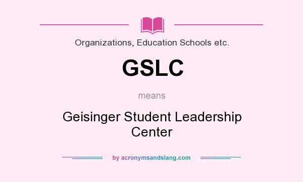 What does GSLC mean? It stands for Geisinger Student Leadership Center
