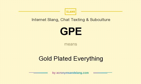 What does GPE mean? It stands for Gold Plated Everything
