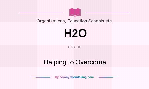 What does H2O mean? It stands for Helping to Overcome