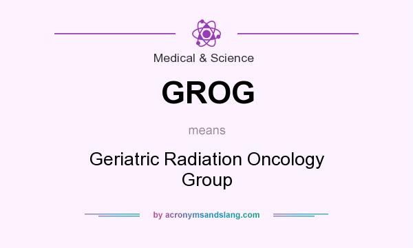 What does GROG mean? It stands for Geriatric Radiation Oncology Group