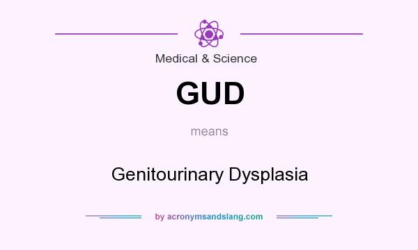 What does GUD mean? It stands for Genitourinary Dysplasia