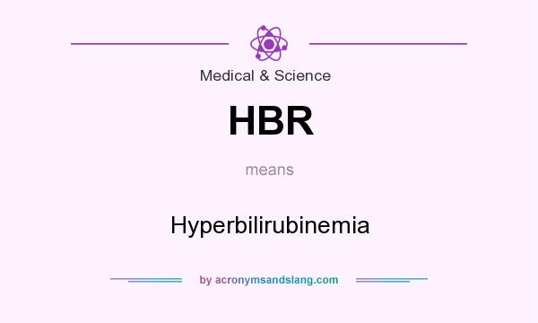 What does HBR mean? It stands for Hyperbilirubinemia