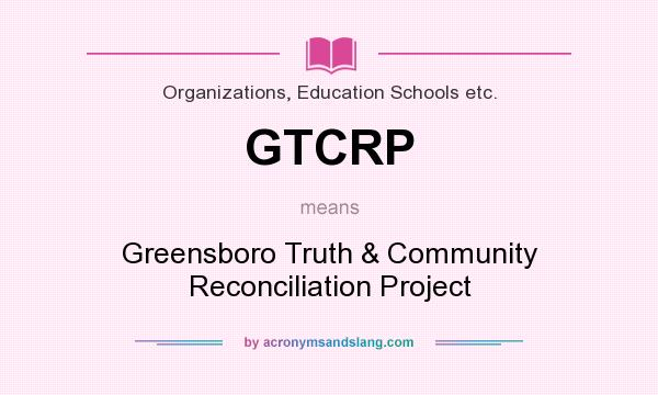 What does GTCRP mean? It stands for Greensboro Truth & Community Reconciliation Project