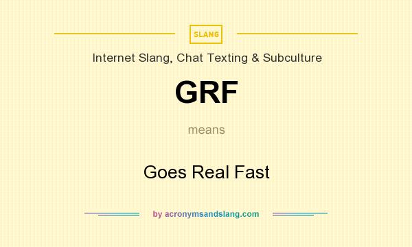 What does GRF mean? It stands for Goes Real Fast