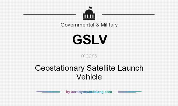 What does GSLV mean? It stands for Geostationary Satellite Launch Vehicle