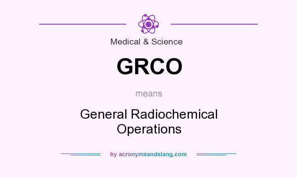What does GRCO mean? It stands for General Radiochemical Operations