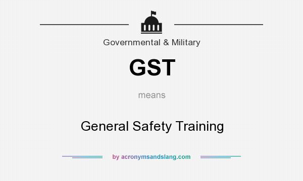 What does GST mean? It stands for General Safety Training