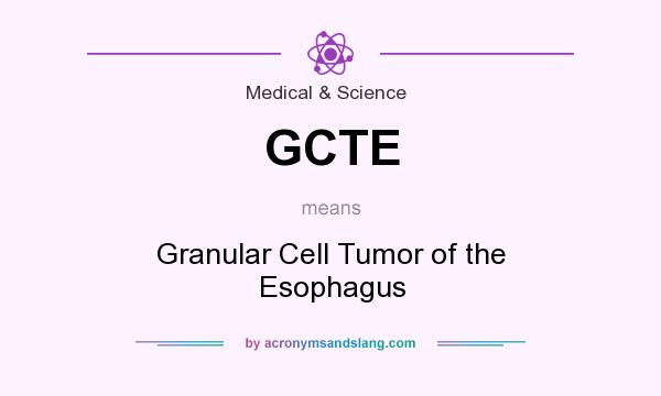 What does GCTE mean? It stands for Granular Cell Tumor of the Esophagus
