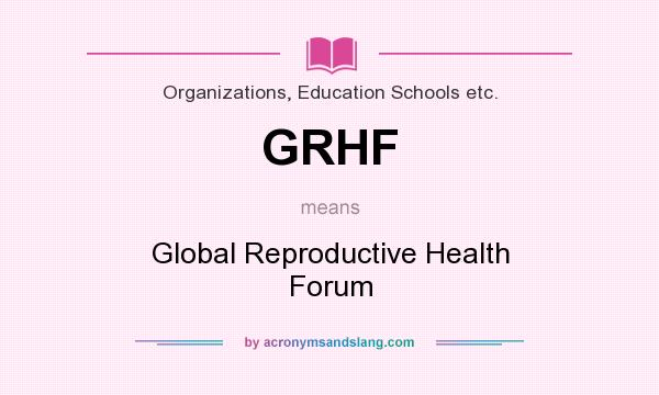 What does GRHF mean? It stands for Global Reproductive Health Forum