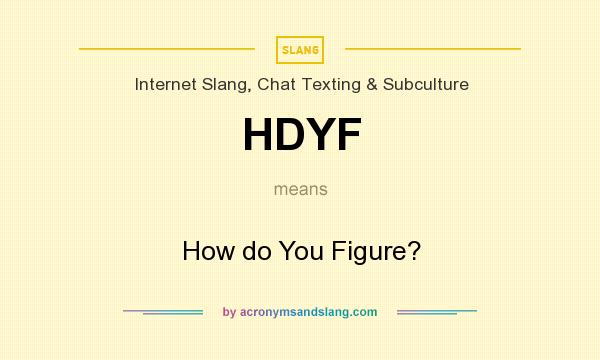 What does HDYF mean? It stands for How do You Figure?