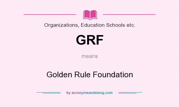 What does GRF mean? It stands for Golden Rule Foundation
