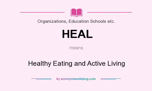 What does HEAL mean? It stands for Healthy Eating and Active Living