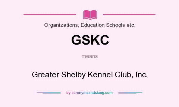 What does GSKC mean? It stands for Greater Shelby Kennel Club, Inc.