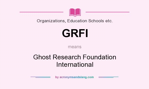 What does GRFI mean? It stands for Ghost Research Foundation International