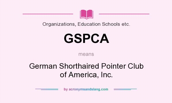 What does GSPCA mean? It stands for German Shorthaired Pointer Club of America, Inc.