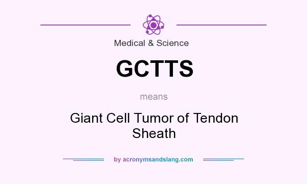What does GCTTS mean? It stands for Giant Cell Tumor of Tendon Sheath