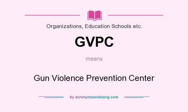 What does GVPC mean? It stands for Gun Violence Prevention Center