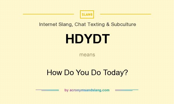 What does HDYDT mean? It stands for How Do You Do Today?