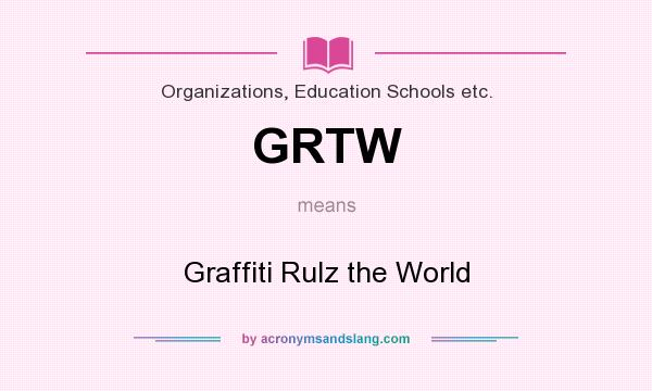 What does GRTW mean? It stands for Graffiti Rulz the World