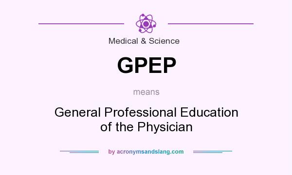 What does GPEP mean? It stands for General Professional Education of the Physician