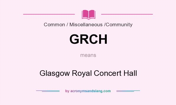 What does GRCH mean? It stands for Glasgow Royal Concert Hall