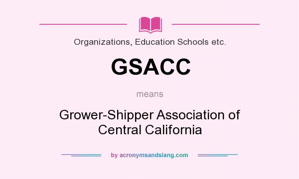 What does GSACC mean? It stands for Grower-Shipper Association of Central California