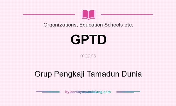 What does GPTD mean? It stands for Grup Pengkaji Tamadun Dunia