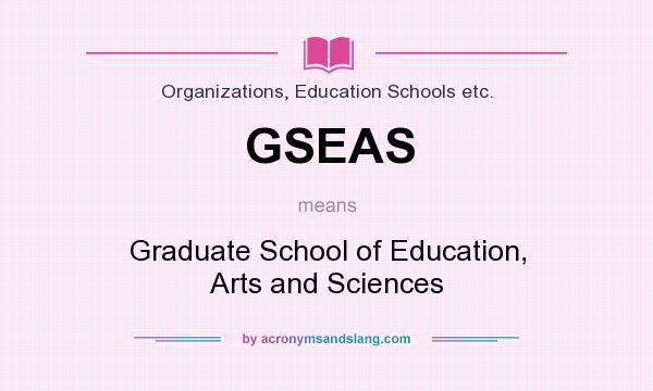 What does GSEAS mean? It stands for Graduate School of Education, Arts and Sciences