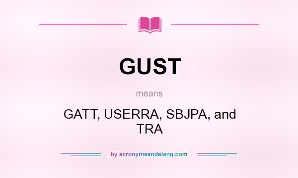 What does GUST mean? It stands for GATT, USERRA, SBJPA, and TRA