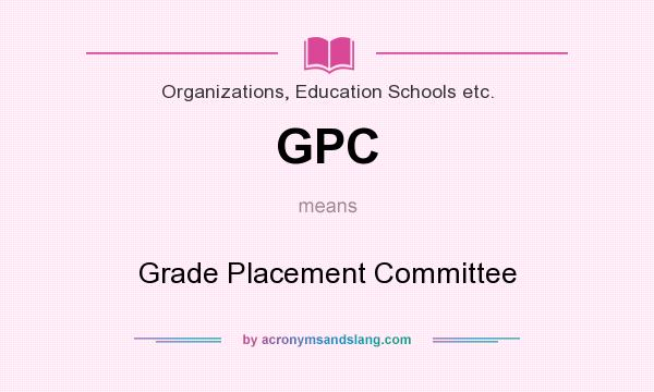 What does GPC mean? It stands for Grade Placement Committee