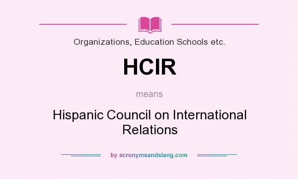 What does HCIR mean? It stands for Hispanic Council on International Relations