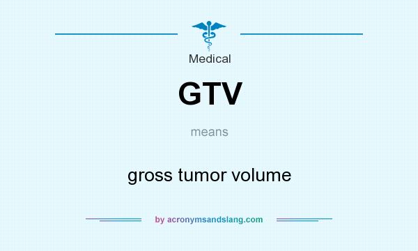 What does GTV mean? It stands for gross tumor volume