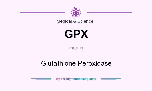 What does GPX mean? It stands for Glutathione Peroxidase