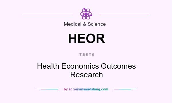 What does HEOR mean? It stands for Health Economics Outcomes Research