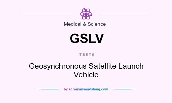 What does GSLV mean? It stands for Geosynchronous Satellite Launch Vehicle