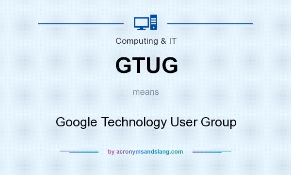 What does GTUG mean? It stands for Google Technology User Group