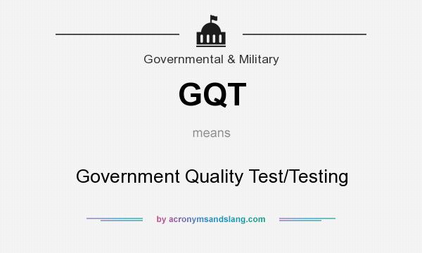 What does GQT mean? It stands for Government Quality Test/Testing