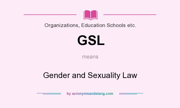 What does GSL mean? It stands for Gender and Sexuality Law