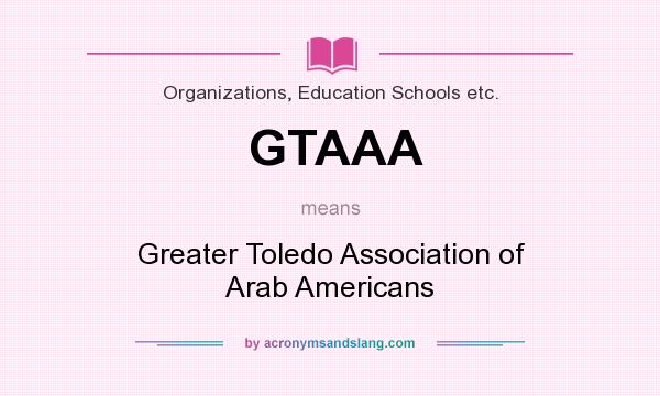 What does GTAAA mean? It stands for Greater Toledo Association of Arab Americans