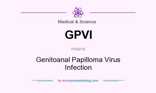 What does GPVI mean? It stands for Genitoanal Papilloma Virus Infection