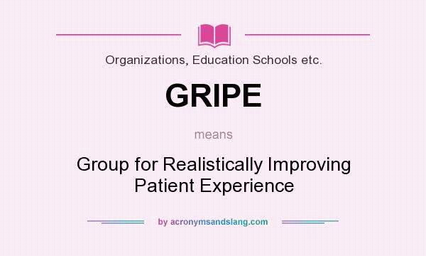 What does GRIPE mean? It stands for Group for Realistically Improving Patient Experience