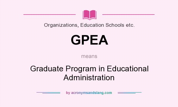 What does GPEA mean? It stands for Graduate Program in Educational Administration