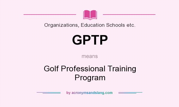 What does GPTP mean? It stands for Golf Professional Training Program