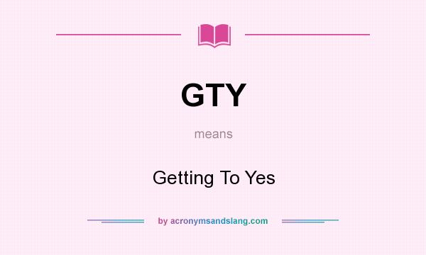 What does GTY mean? It stands for Getting To Yes