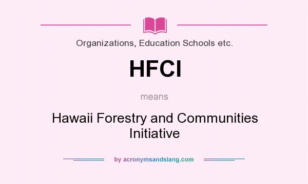 What does HFCI mean? It stands for Hawaii Forestry and Communities Initiative