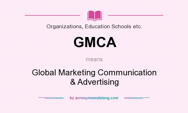 What does GMCA mean? It stands for Global Marketing Communication & Advertising
