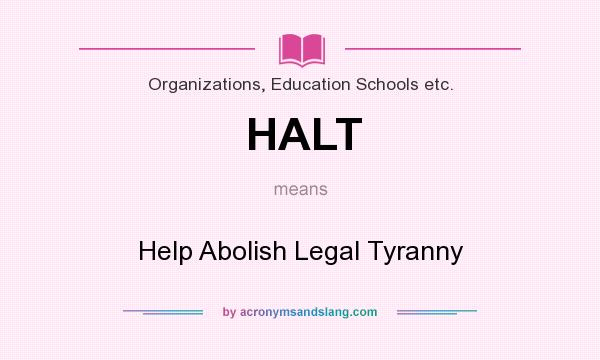 What does HALT mean? It stands for Help Abolish Legal Tyranny