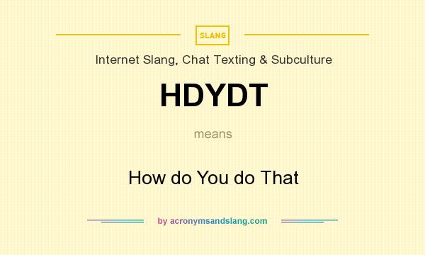 What does HDYDT mean? It stands for How do You do That